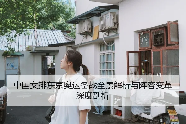 中国女排东京奥运备战全景解析与阵容变革深度剖析
